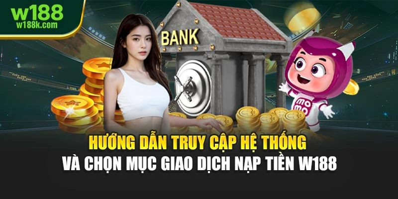 Hướng dẫn truy cập hệ thống và chọn mục giao dịch nạp tiền W188