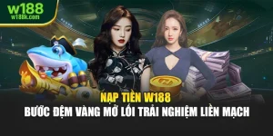 Nạp Tiền W188 – Bước Đệm Vàng Mở Lối Trải Nghiệm Liền Mạch