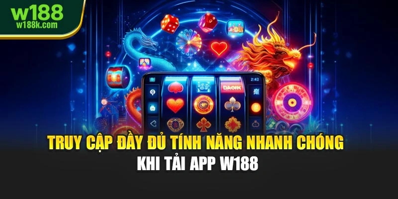 Truy cập đầy đủ tính năng nhanh chóng khi tải app W188