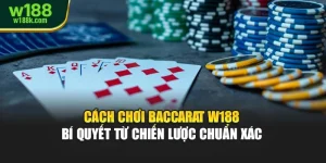 Cách Chơi Baccarat W188 – Bí Quyết Từ Chiến Lược Chuẩn Xác