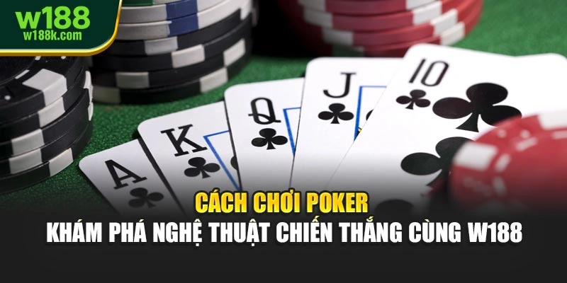 Cách Chơi Poker – Khám Phá Nghệ Thuật Chiến Thắng Cùng W188
