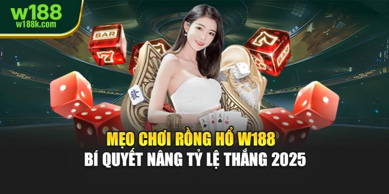 Mẹo Chơi Rồng Hổ W188 – Bí Quyết Nâng Tỷ Lệ Thắng 2025